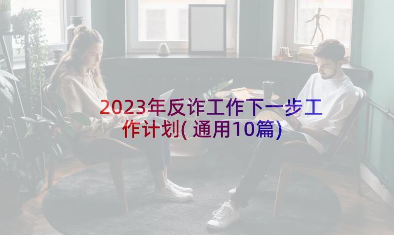 2023年反诈工作下一步工作计划(通用10篇)