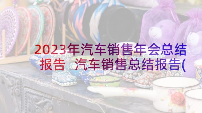 2023年汽车销售年会总结报告 汽车销售总结报告(大全9篇)