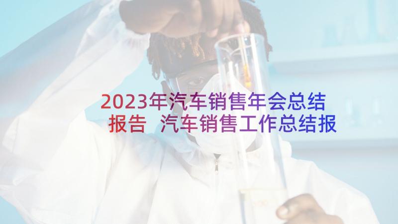 2023年汽车销售年会总结报告 汽车销售工作总结报告(大全8篇)