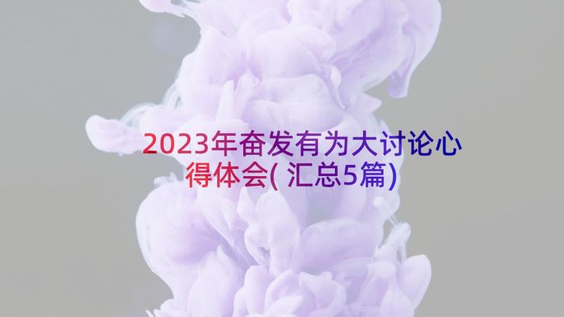 2023年奋发有为大讨论心得体会(汇总5篇)