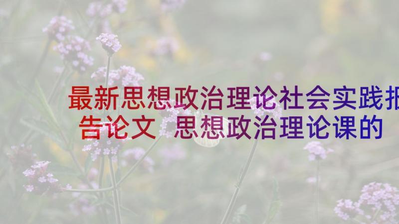 最新思想政治理论社会实践报告论文 思想政治理论课的社会实践报告(通用5篇)