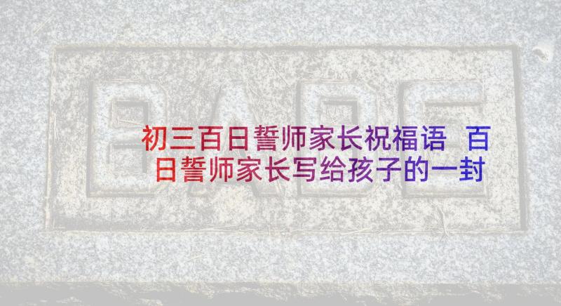 初三百日誓师家长祝福语 百日誓师家长写给孩子的一封信(模板5篇)