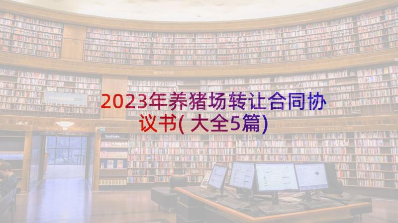 2023年养猪场转让合同协议书(大全5篇)