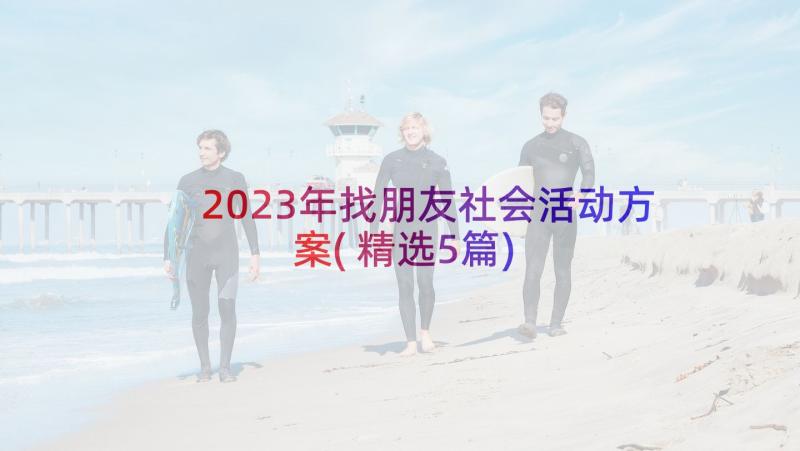 2023年找朋友社会活动方案(精选5篇)