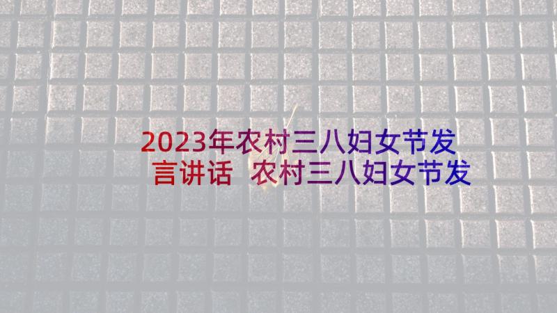 2023年农村三八妇女节发言讲话 农村三八妇女节发言稿(大全5篇)