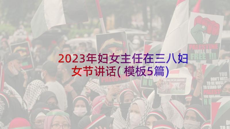 2023年妇女主任在三八妇女节讲话(模板5篇)