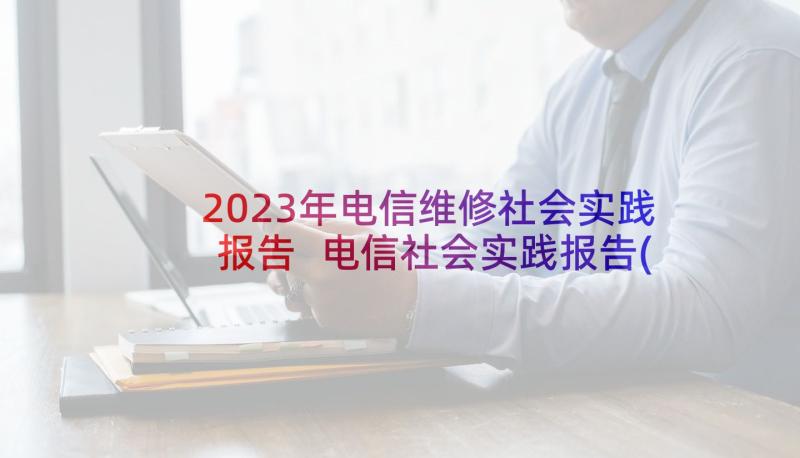 2023年电信维修社会实践报告 电信社会实践报告(优秀5篇)