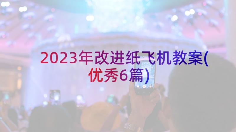 2023年改进纸飞机教案(优秀6篇)