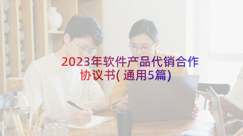 2023年软件产品代销合作协议书(通用5篇)