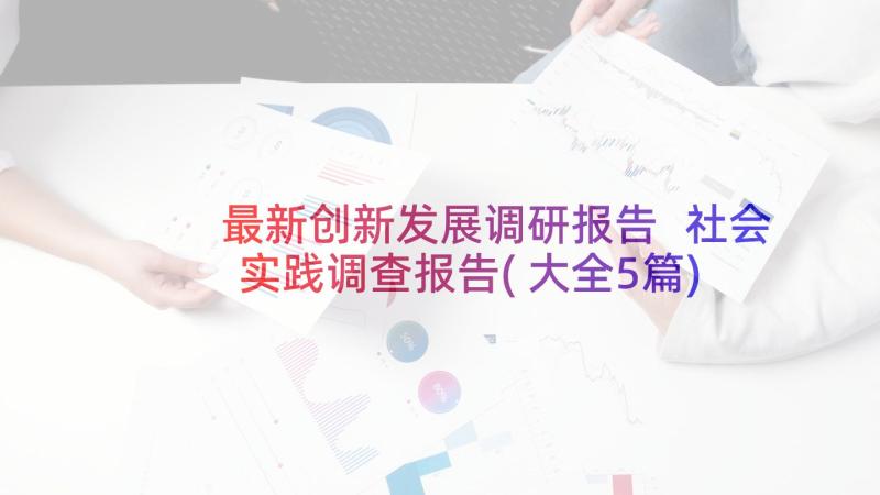 最新创新发展调研报告 社会实践调查报告(大全5篇)