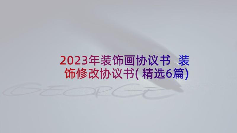 2023年装饰画协议书 装饰修改协议书(精选6篇)