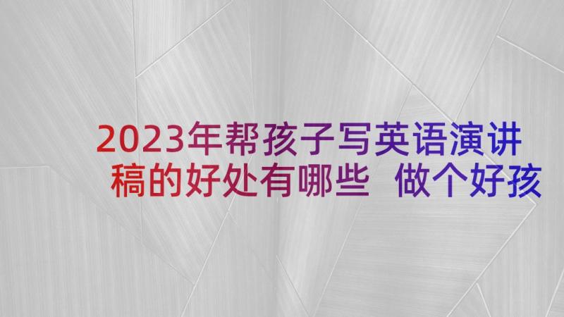 2023年帮孩子写英语演讲稿的好处有哪些 做个好孩子小学生英语演讲稿(优秀5篇)