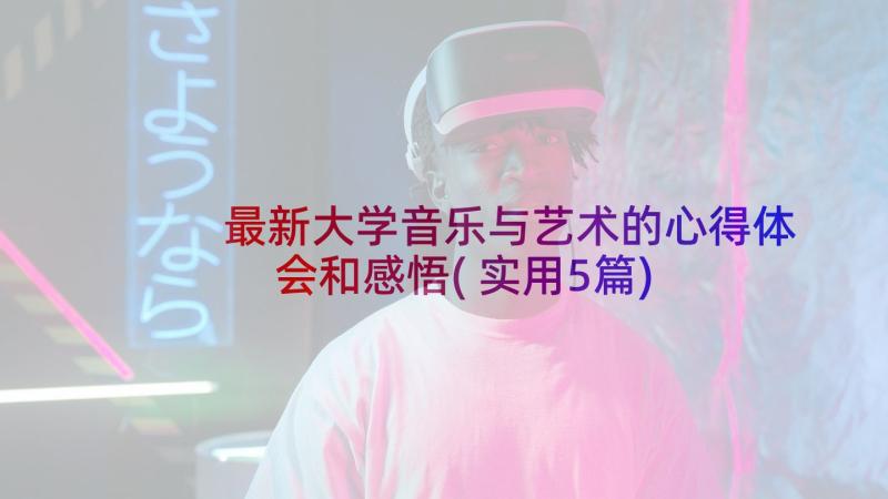 最新大学音乐与艺术的心得体会和感悟(实用5篇)