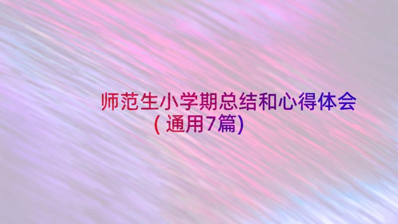 师范生小学期总结和心得体会(通用7篇)