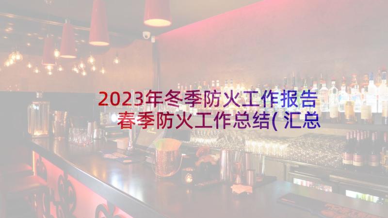 2023年冬季防火工作报告 春季防火工作总结(汇总6篇)