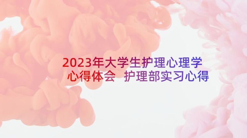 2023年大学生护理心理学心得体会 护理部实习心得体会(大全9篇)