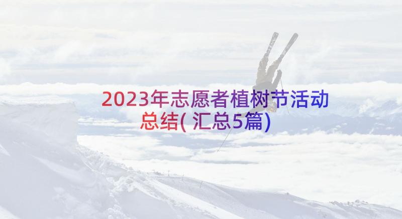 2023年志愿者植树节活动总结(汇总5篇)