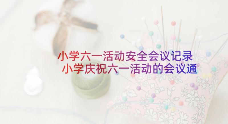 小学六一活动安全会议记录 小学庆祝六一活动的会议通知(大全5篇)