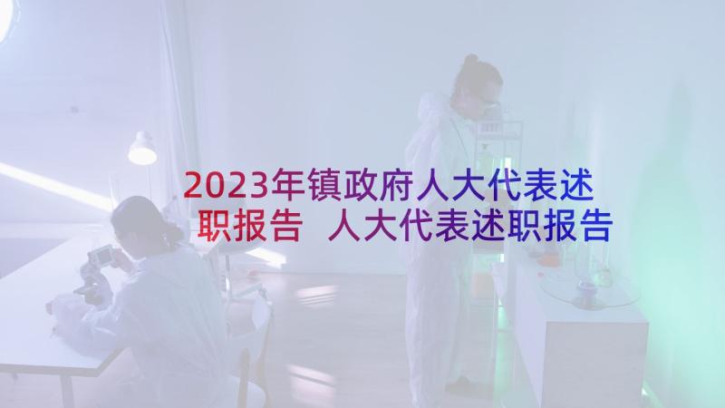 2023年镇政府人大代表述职报告 人大代表述职报告(通用6篇)