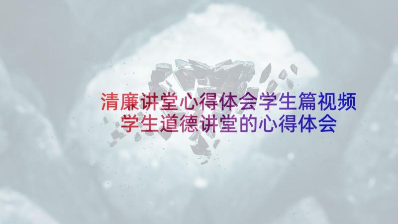 清廉讲堂心得体会学生篇视频 学生道德讲堂的心得体会(大全6篇)