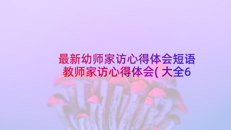 最新幼师家访心得体会短语 教师家访心得体会(大全6篇)