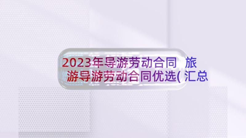 2023年导游劳动合同 旅游导游劳动合同优选(汇总5篇)