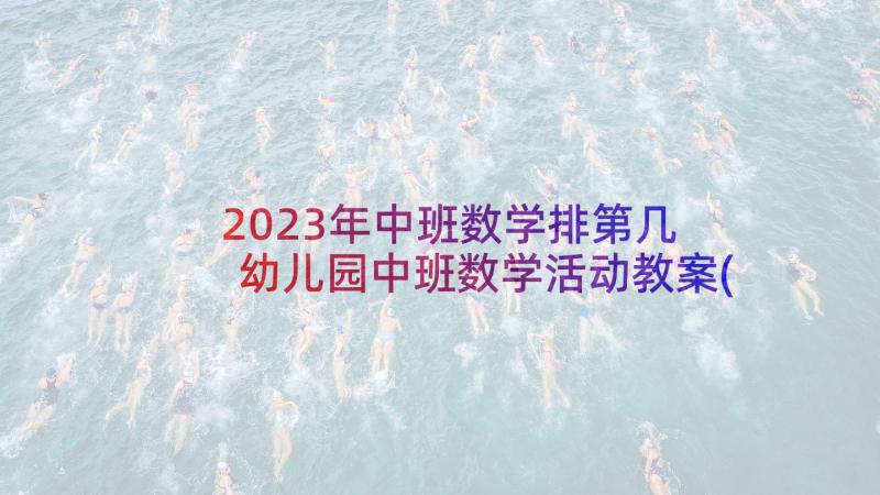 2023年中班数学排第几 幼儿园中班数学活动教案(精选10篇)