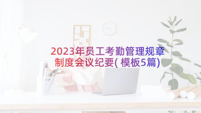 2023年员工考勤管理规章制度会议纪要(模板5篇)