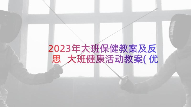 2023年大班保健教案及反思 大班健康活动教案(优秀8篇)