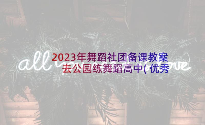 2023年舞蹈社团备课教案 去公园练舞蹈高中(优秀10篇)