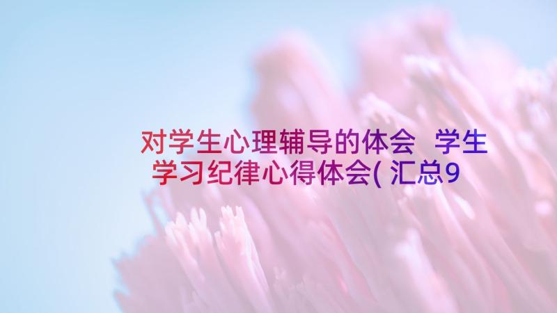 对学生心理辅导的体会 学生学习纪律心得体会(汇总9篇)