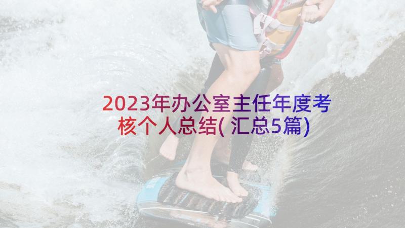 2023年办公室主任年度考核个人总结(汇总5篇)