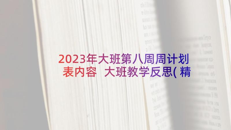 2023年大班第八周周计划表内容 大班教学反思(精选9篇)