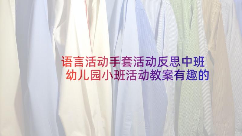 语言活动手套活动反思中班 幼儿园小班活动教案有趣的手套含反思(大全5篇)