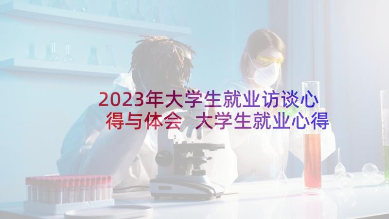 2023年大学生就业访谈心得与体会 大学生就业心得体会(优质7篇)