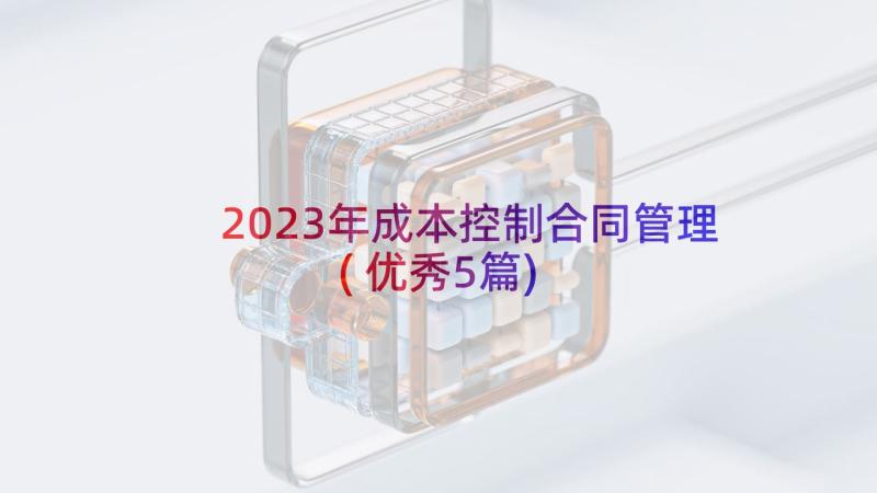 2023年成本控制合同管理(优秀5篇)