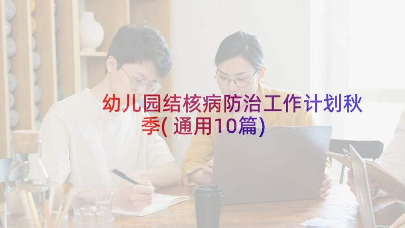 幼儿园结核病防治工作计划秋季(通用10篇)