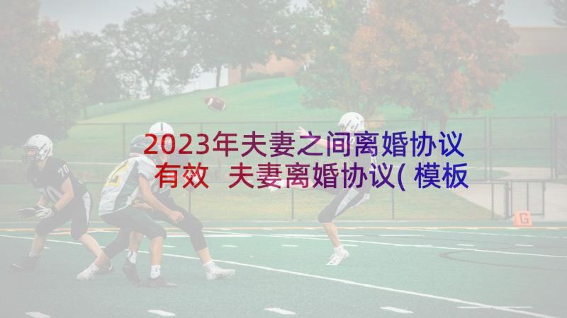 2023年夫妻之间离婚协议有效 夫妻离婚协议(模板6篇)