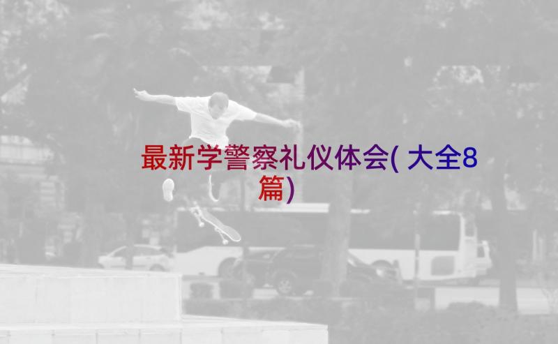 最新学警察礼仪体会(大全8篇)