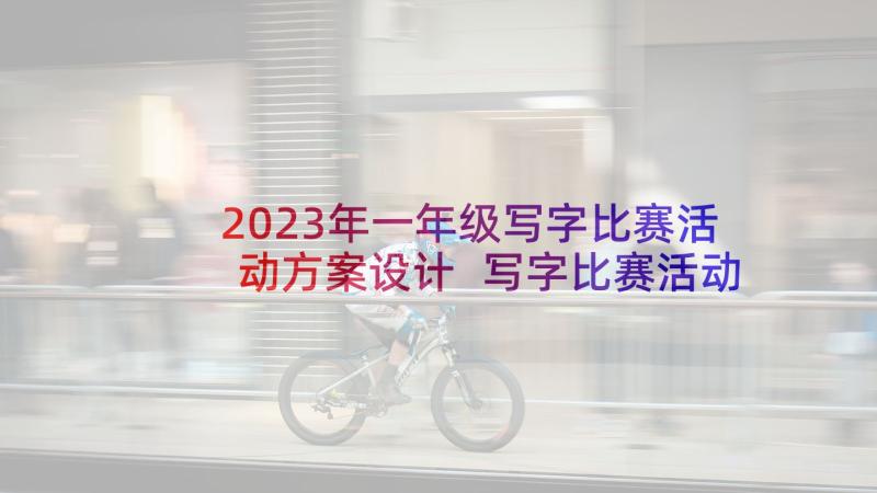 2023年一年级写字比赛活动方案设计 写字比赛活动方案(通用5篇)