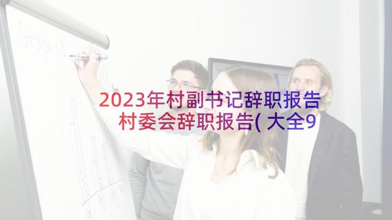 2023年村副书记辞职报告 村委会辞职报告(大全9篇)