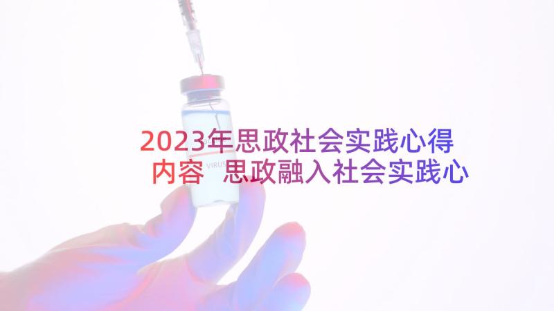 2023年思政社会实践心得内容 思政融入社会实践心得体会(汇总5篇)