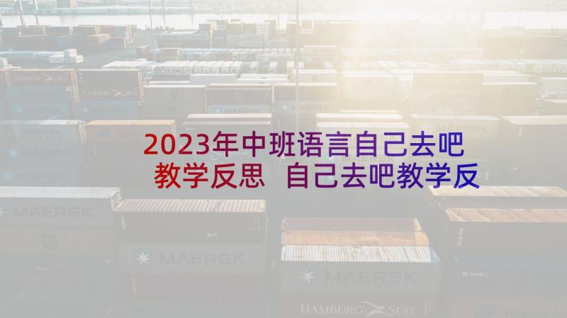 2023年中班语言自己去吧教学反思 自己去吧教学反思(大全5篇)