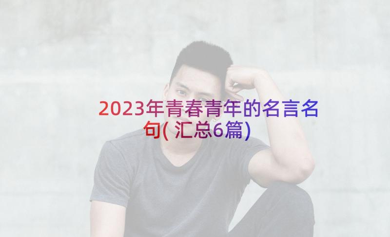 2023年青春青年的名言名句(汇总6篇)