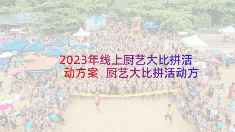 2023年线上厨艺大比拼活动方案 厨艺大比拼活动方案(模板5篇)