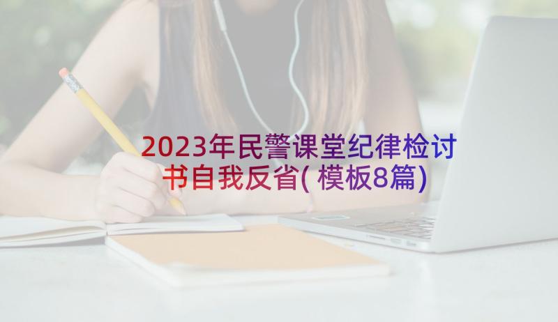2023年民警课堂纪律检讨书自我反省(模板8篇)