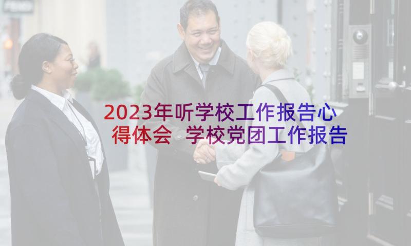 2023年听学校工作报告心得体会 学校党团工作报告心得体会(大全5篇)