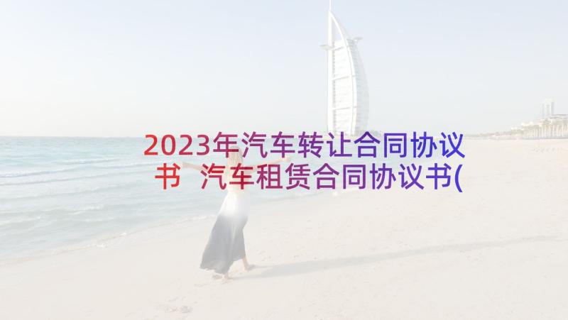 2023年汽车转让合同协议书 汽车租赁合同协议书(通用10篇)