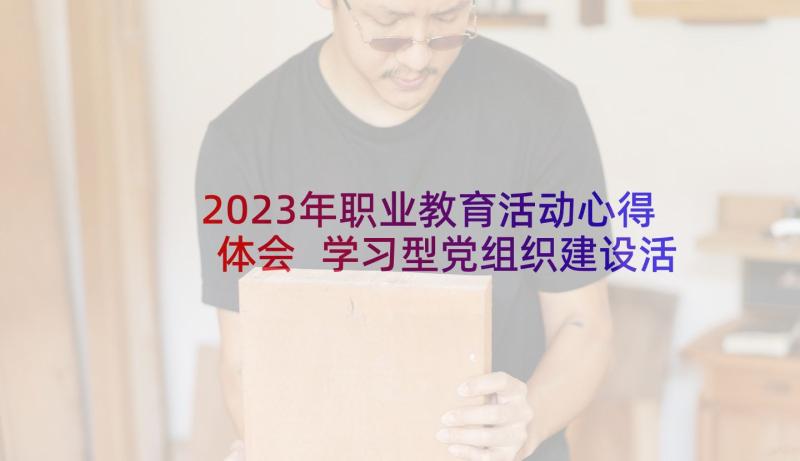2023年职业教育活动心得体会 学习型党组织建设活动总结(通用5篇)