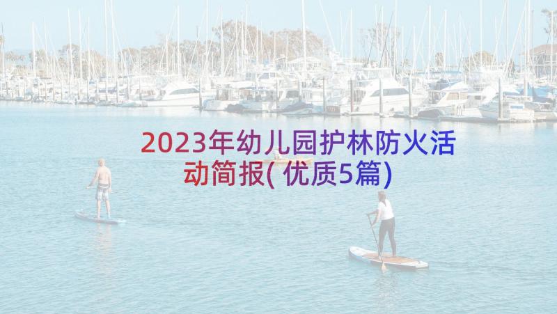 2023年幼儿园护林防火活动简报(优质5篇)